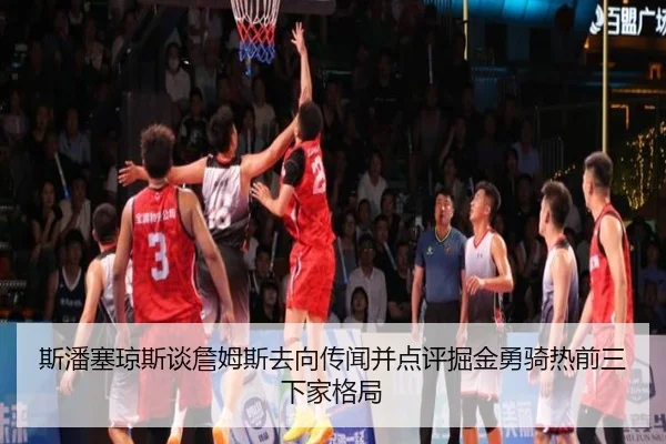 斯潘塞琼斯谈詹姆斯去向传闻并点评掘金勇骑热前三下家格局